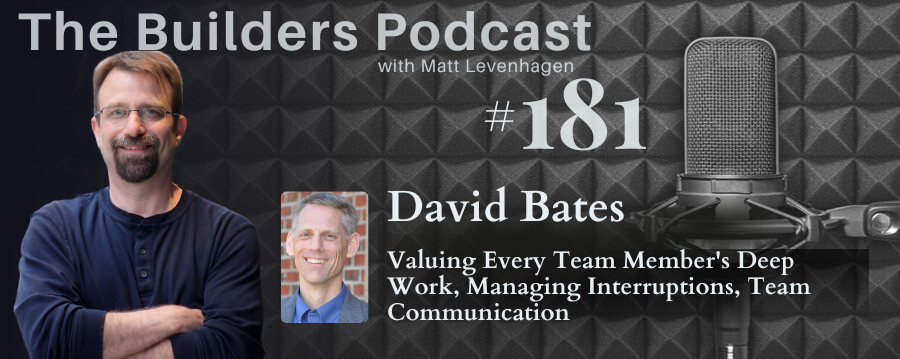 The Builders episode 181 header joined by David Bates with a topic about Valuing every team member's deep work, managing interruptions, team communication