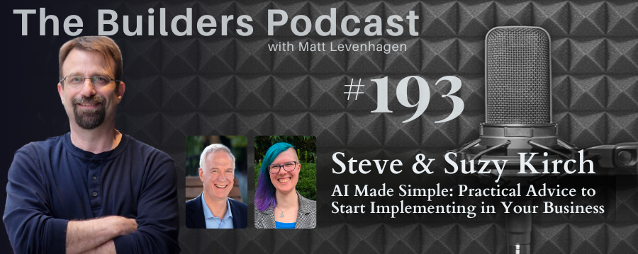 The Builders episode 193 header joined by Steve & Suzy Kirch with a topic about AI made simple: Practical advice to start implementing in your business