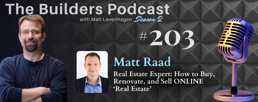 The Builders episode 203 header joined by Matt Raad with a topic about Real Estate expert: How to buy, renovate, and sell online "Real Estate"